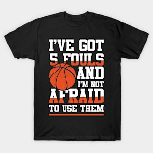 I've Got 5 Fouls and I'm Not Afraid to Use Them -  Basketball T-Shirt